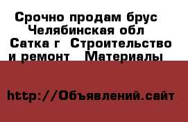 Срочно продам брус - Челябинская обл., Сатка г. Строительство и ремонт » Материалы   